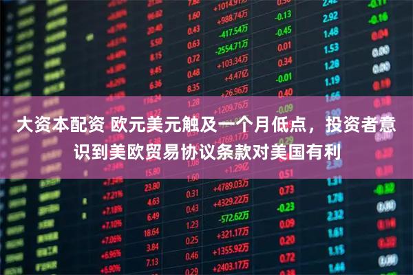 大资本配资 欧元美元触及一个月低点，投资者意识到美欧贸易协议条款对美国有利