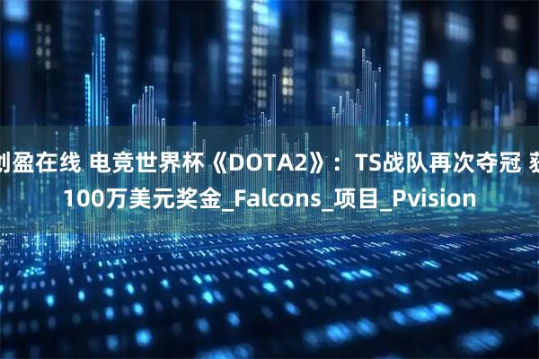 创盈在线 电竞世界杯《DOTA2》：TS战队再次夺冠 获100万美元奖金_Falcons_项目_Pvision